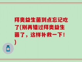 拜奥益生菌到点忘记吃了(别再错过拜奥益生菌了，这样补救一下！)