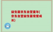 益生菌京东自营童年(京东自营益生菌宠爱成长)
