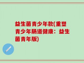 益生菌青少年款(重塑青少年肠道健康：益生菌青年版)