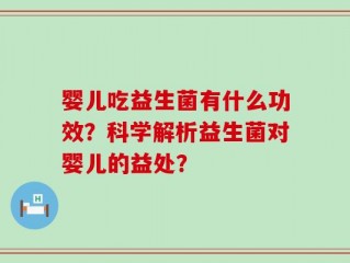 婴儿吃益生菌有什么功效？科学解析益生菌对婴儿的益处？