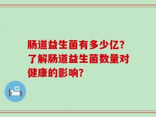 肠道益生菌有多少亿？了解肠道益生菌数量对健康的影响？