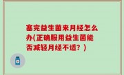 塞完益生菌来月经怎么办(正确服用益生菌能否减轻月经不适？)