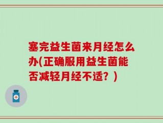 塞完益生菌来月经怎么办(正确服用益生菌能否减轻月经不适？)