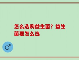 怎么选购益生菌？益生菌要怎么选