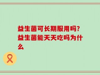 益生菌可长期服用吗？益生菌能天天吃吗为什么