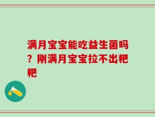满月宝宝能吃益生菌吗？刚满月宝宝拉不出粑粑