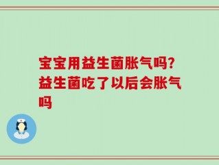 宝宝用益生菌胀气吗？益生菌吃了以后会胀气吗