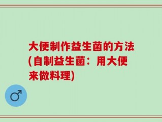 大便制作益生菌的方法(自制益生菌：用大便来做料理)