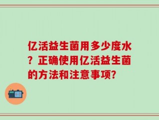 亿活益生菌用多少度水？正确使用亿活益生菌的方法和注意事项？