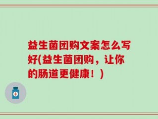 益生菌团购文案怎么写好(益生菌团购，让你的肠道更健康！)