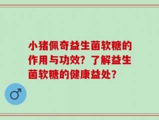 小猪佩奇益生菌软糖的作用与功效？了解益生菌软糖的健康益处？