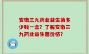 安徽三九药业益生菌多少钱一盒？了解安徽三九药业益生菌价格？