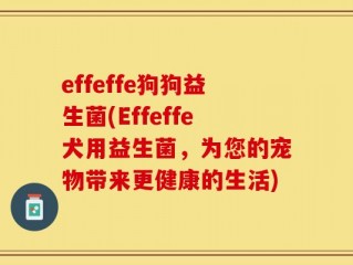effeffe狗狗益生菌(Effeffe犬用益生菌，为您的宠物带来更健康的生活)