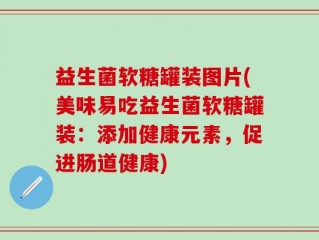 益生菌软糖罐装图片(美味易吃益生菌软糖罐装：添加健康元素，促进肠道健康)