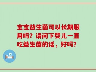 宝宝益生菌可以长期服用吗？请问下婴儿一直吃益生菌的话，好吗？