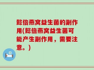 懿倍燕窝益生菌的副作用(懿倍燕窝益生菌可能产生副作用，需要注意。)
