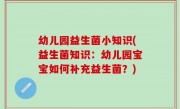 幼儿园益生菌小知识(益生菌知识：幼儿园宝宝如何补充益生菌？)