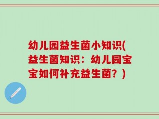 幼儿园益生菌小知识(益生菌知识：幼儿园宝宝如何补充益生菌？)