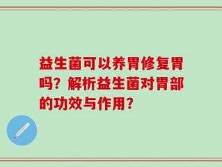 益生菌可以养胃修复胃吗？解析益生菌对胃部的功效与作用？