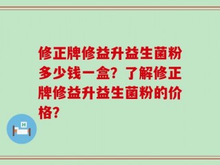 修正牌修益升益生菌粉多少钱一盒？了解修正牌修益升益生菌粉的价格？