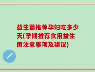 益生菌推荐孕妇吃多少天(孕期推荐食用益生菌注意事项及建议)