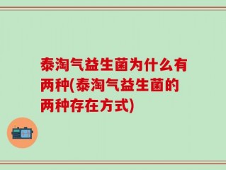 泰淘气益生菌为什么有两种(泰淘气益生菌的两种存在方式)