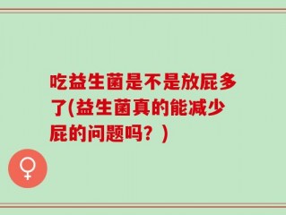 吃益生菌是不是放屁多了(益生菌真的能减少屁的问题吗？)
