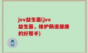 jvv益生菌(jvv益生菌，维护肠道健康的好帮手)