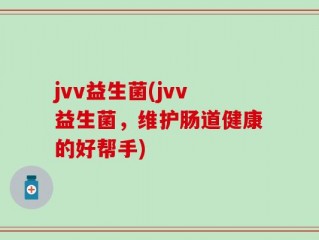 jvv益生菌(jvv益生菌，维护肠道健康的好帮手)