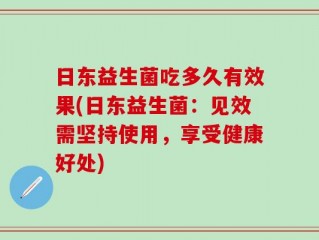 日东益生菌吃多久有效果(日东益生菌：见效需坚持使用，享受健康好处)