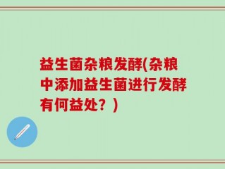 益生菌杂粮发酵(杂粮中添加益生菌进行发酵有何益处？)