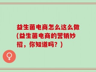益生菌电商怎么这么做(益生菌电商的营销妙招，你知道吗？)