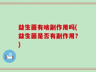 益生菌有啥副作用吗(益生菌是否有副作用？)