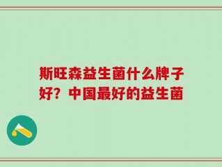 斯旺森益生菌什么牌子好？中国最好的益生菌