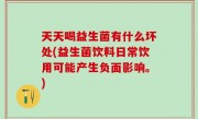 天天喝益生菌有什么坏处(益生菌饮料日常饮用可能产生负面影响。)