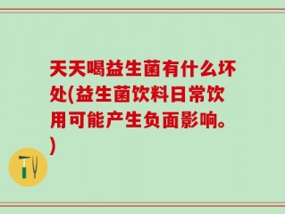 天天喝益生菌有什么坏处(益生菌饮料日常饮用可能产生负面影响。)