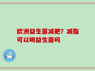 欧洲益生菌减肥？减脂可以喝益生菌吗