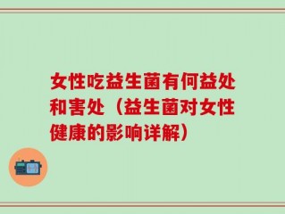 女性吃益生菌有何益处和害处（益生菌对女性健康的影响详解）