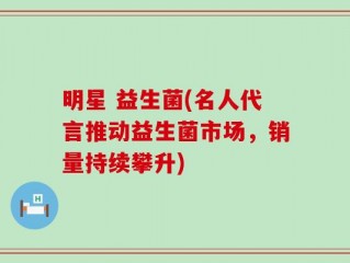 明星 益生菌(名人代言推动益生菌市场，销量持续攀升)
