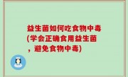 益生菌如何吃食物中毒(学会正确食用益生菌，避免食物中毒)