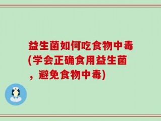 益生菌如何吃食物中毒(学会正确食用益生菌，避免食物中毒)