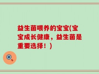 益生菌喂养的宝宝(宝宝成长健康，益生菌是重要选择！)
