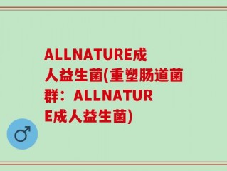 ALLNATURE成人益生菌(重塑肠道菌群：ALLNATURE成人益生菌)