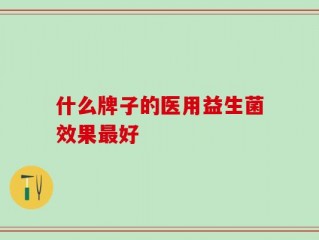 什么牌子的医用益生菌效果最好