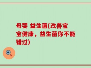 母婴 益生菌(改善宝宝健康，益生菌你不能错过)