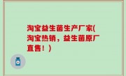 淘宝益生菌生产厂家(淘宝热销，益生菌原厂直售！)