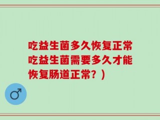 吃益生菌多久恢复正常吃益生菌需要多久才能恢复肠道正常？)