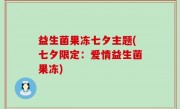 益生菌果冻七夕主题(七夕限定：爱情益生菌果冻)