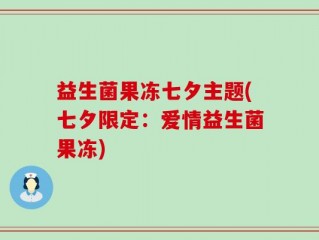 益生菌果冻七夕主题(七夕限定：爱情益生菌果冻)
