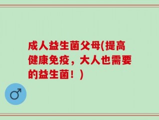 成人益生菌父母(提高健康免疫，大人也需要的益生菌！)
